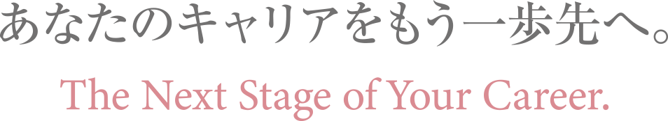 あなたのキャリアをもう一歩先へ。